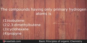 The Compounds Having Only Primary Hydrogen Atoms Is Chemistry Question