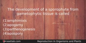 The Development Of A Sporophyte From Gametophytic Tissue Is Called Biology Question