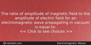 The Ratio Of Amplitude Of Magnetic Field To The Amplitude Physics Question
