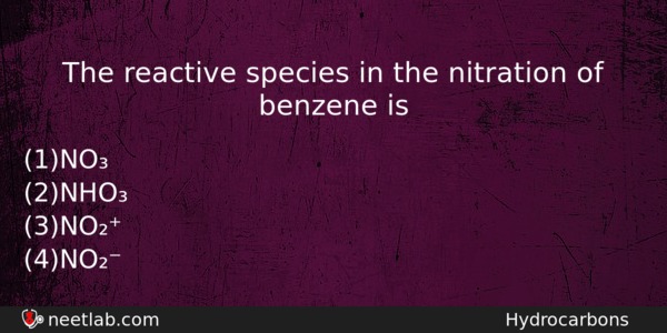 The Reactive Species In The Nitration Of Benzene Is Chemistry Question 