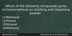 Which Of The Following Compounds Gives Trichloromethane On Distilling With Chemistry Question