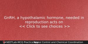 Gnrh A Hypothalamic Hormone Needed In Reproduction Acts On Biology Question